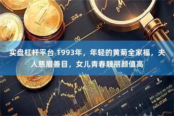 实盘杠杆平台 1993年，年轻的黄菊全家福，夫人慈眉善目，女儿青春靓丽颜值高