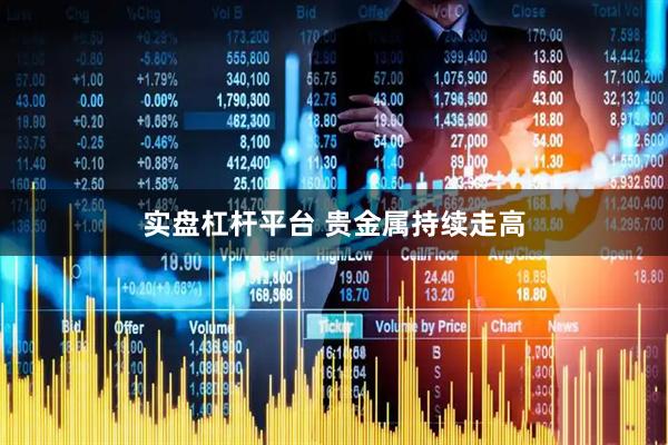 实盘杠杆平台 贵金属持续走高